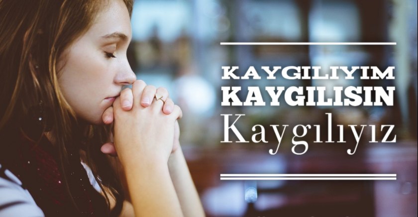 Kaygılıyım, Kaygılısın, Kaygılıyız!